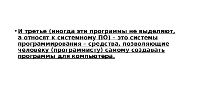 И третье (иногда эти программы не выделяют, а относят к системному ПО) – это системы программирования – средства, позволяющие человеку (программисту) самому создавать программы для компьютера. 