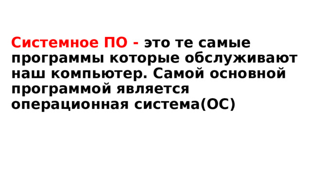 Системное ПО - это те самые программы которые обслуживают наш компьютер. Самой основной программой является операционная система(ОС) 