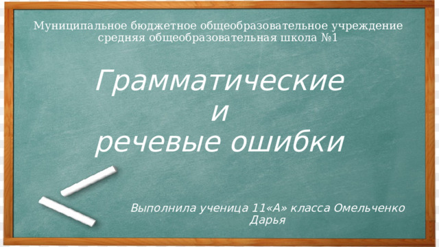 Муниципальное бюджетное общеобразовательное учреждение средняя общеобразовательная школа №1 Грамматические  и  речевые ошибки Выполнила ученица 11«А» класса Омельченко Дарья 