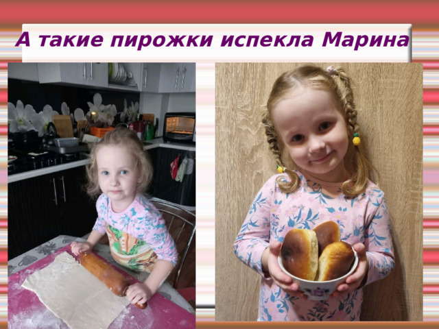 А такие пирожки испекла Марина  