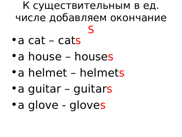 К существительным в ед. числе добавляем окончание S a cat – cat s a house – house s a helmet – helmet s a guitar – guitar s a glove - glove s 