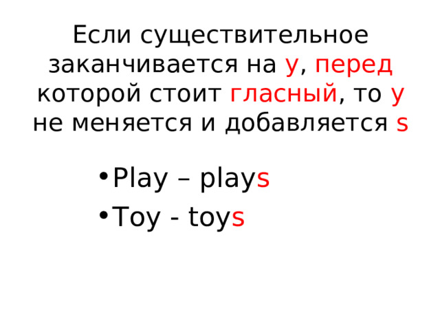 Если существительное заканчивается на y , перед которой стоит гласный , то y  не меняется и добавляется s Play – play s Toy - toy s 