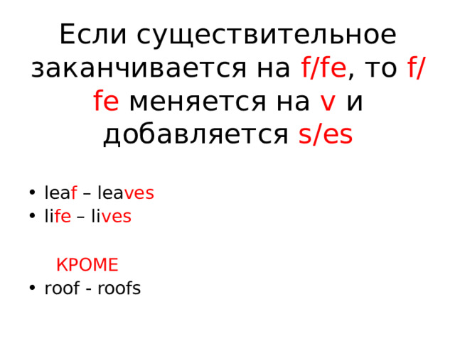 Если существительное заканчивается на f/fe , то f/fe меняется на v и добавляется s/es lea f – lea ves li fe – li ves  КРОМЕ roof - roofs 