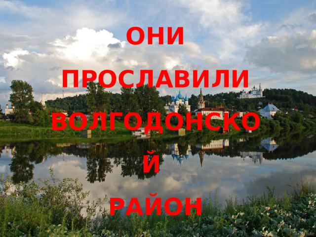 ОНИ ПРОСЛАВИЛИ ВОЛГОДОНСКОЙ РАЙОН 