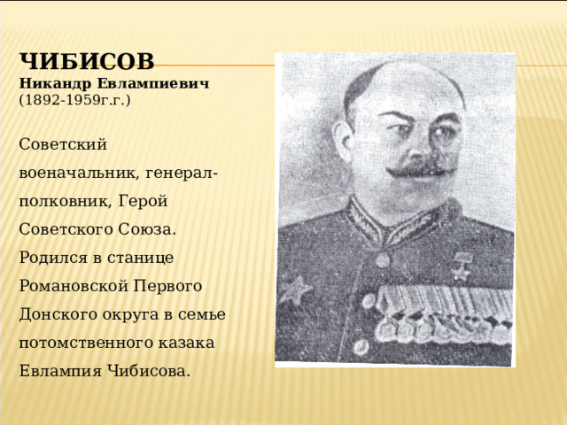 ЧИБИСОВ Никандр Евлампиевич (1892-1959г.г.) Советский военачальник, генерал-полковник, Герой Советского Союза. Родился в станице Романовской Первого Донского округа в семье потомственного казака Евлампия Чибисова. 