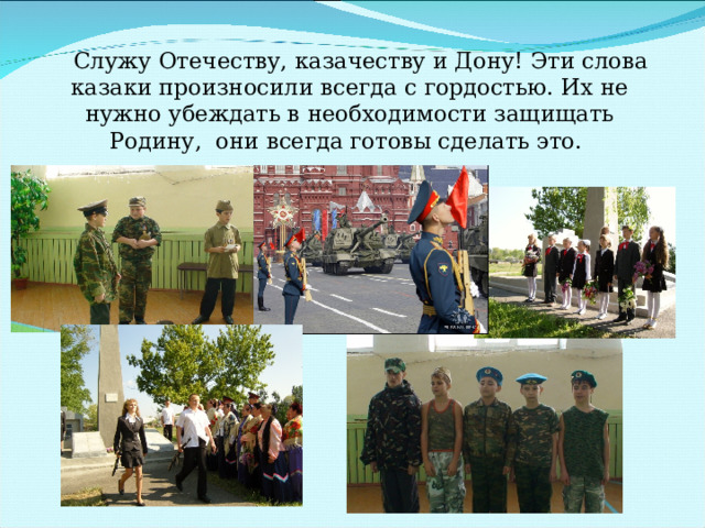  Служу Отечеству, казачеству и Дону! Эти слова казаки произносили всегда с гордостью. Их не нужно убеждать в необходимости защищать Родину, они всегда готовы сделать это. 