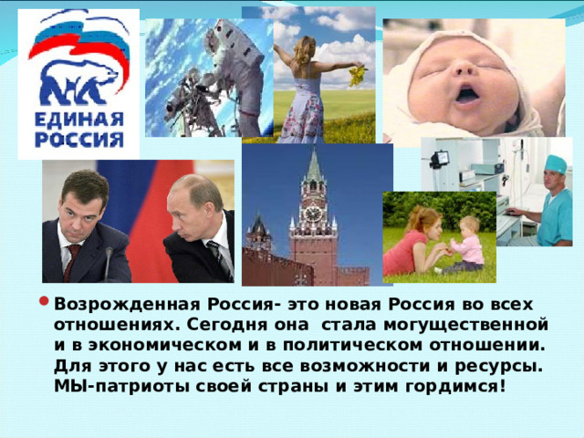 Возрожденная Россия- это новая Россия во всех отношениях. Сегодня она стала могущественной и в экономическом и в политическом отношении. Для этого у нас есть все возможности и ресурсы. МЫ-патриоты своей страны и этим гордимся! 
