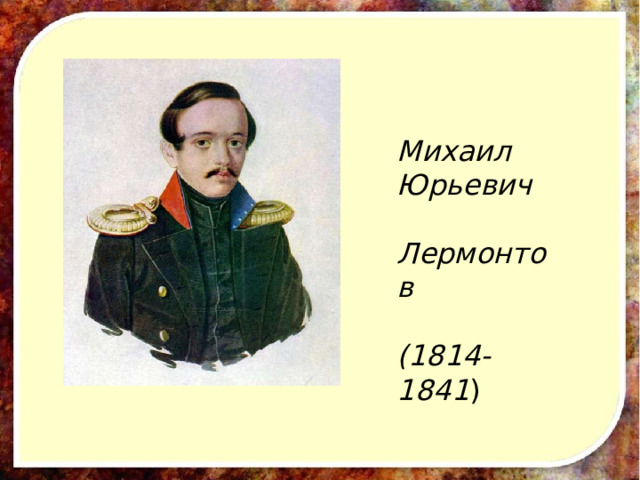 Михаил Юрьевич  Лермонтов   (1814-1841 ) 