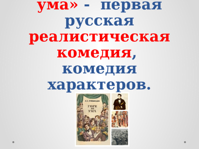 Комедия «Горе от ума» - первая русская реалистическая комедия ,  комедия характеров. 