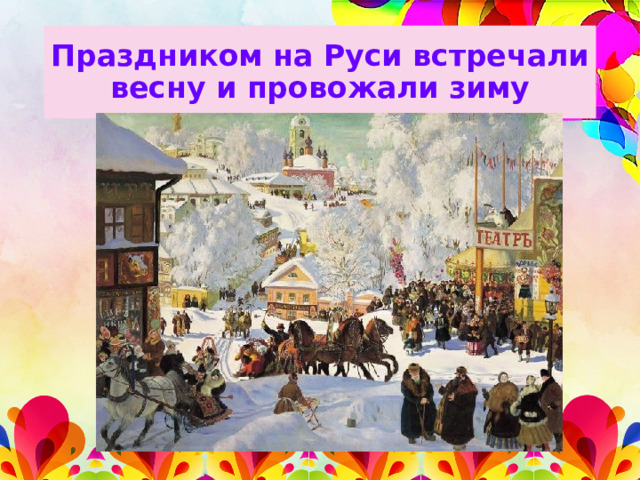 Праздником на Руси встречали весну и провожали зиму 