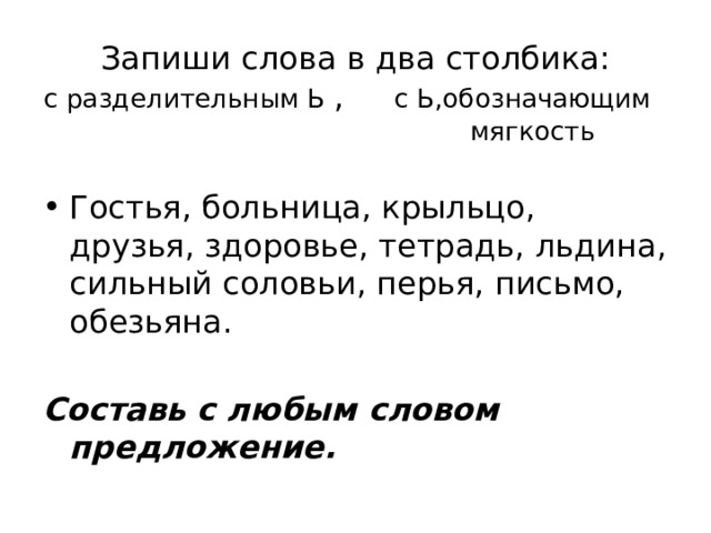 Запиши слова в два столбика:  с разделительным Ь , с Ь,обозначающим  мягкость Гостья, больница, крыльцо, друзья, здоровье, тетрадь, льдина, сильный соловьи, перья, письмо, обезьяна. Составь с любым словом предложение. 