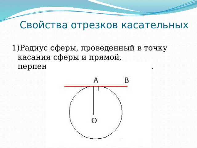 Свойства отрезков касательных 1)Радиус сферы, проведенный в точку касания сферы и прямой, перпендикулярен к этой прямой . 