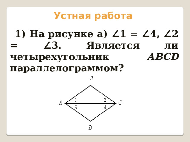 Устная работа 1) На рисунке а) ∠ 1 = ∠ 4, ∠ 2 = ∠ 3. Является ли четырехугольник АВСD параллелограммом? 