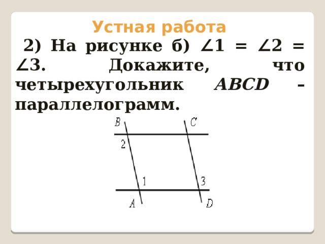 Устная работа 2) На рисунке б) ∠ 1 = ∠ 2 = ∠ 3. Докажите, что четырехугольник АВСD  – параллелограмм. 
