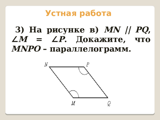 Устная работа 3) На рисунке в) МN || РQ , ∠ М = ∠ Р . Докажите, что МNPO  – параллелограмм. 