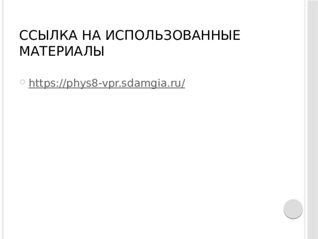 ССЫЛКА НА ИСПОЛЬЗОВАННЫЕ МАТЕРИАЛЫ https://phys8-vpr.sdamgia.ru / 