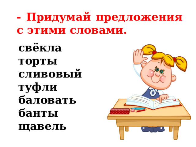 - Придумай предложения с этими словами. свёкла торты сливовый туфли баловать банты щавель 