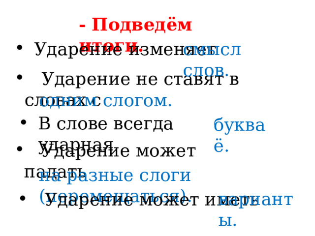 -  Подведём итоги. смысл слов. Ударение изменяет В слове всегда ударная  Ударение не ставят в словах с одним слогом.  Ударение может падать буква ё. на разные слоги (перемещаться). варианты.  Ударение может иметь 