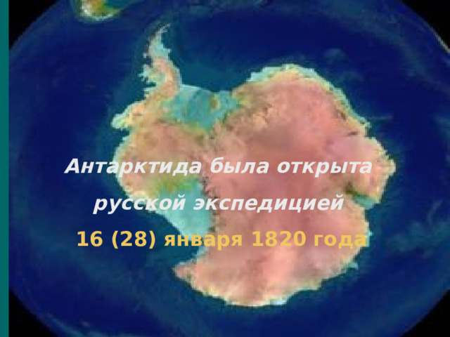 Антарктида была открыта русской экспедицией  16 (28) января  1820 года 