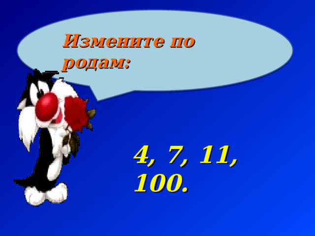 Измените по родам: 4, 7, 11, 100. 