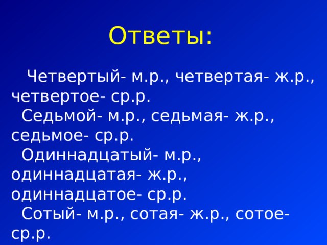 Ответы:  Четвертый- м.р., четвертая- ж.р., четвертое- ср.р.  Седьмой- м.р., седьмая- ж.р., седьмое- ср.р.  Одиннадцатый- м.р., одиннадцатая- ж.р., одиннадцатое- ср.р.  Сотый- м.р., сотая- ж.р., сотое- ср.р. 