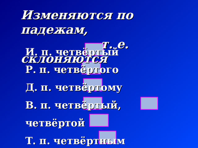 Изменяются по падежам,  т. е. склоняются И. п. четвёртый Р. п. четвёртого Д. п. четвёртому В. п. четвёртый, четвёртой Т. п. четвёртным П. п. (о) четвёртом 