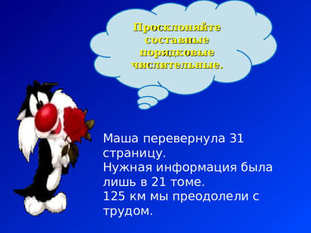 Просклоняйте составные порядковые числительные. Маша перевернула 31 страницу. Нужная информация была лишь в 21 томе. 125 км мы преодолели с трудом. 