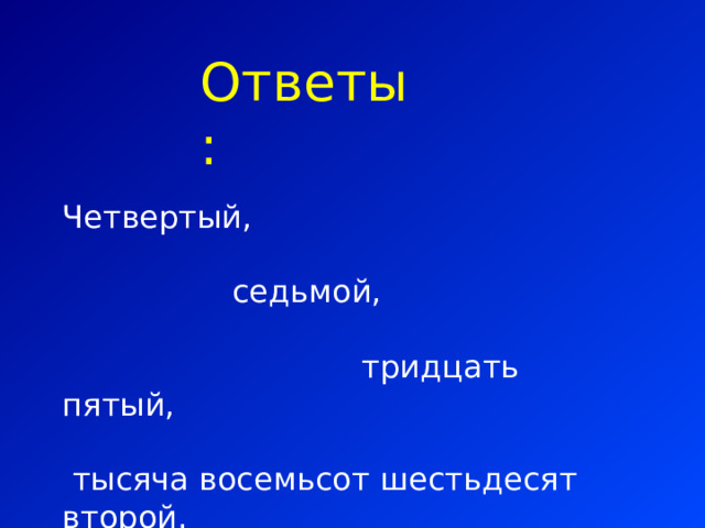 Ответы: Четвертый,  седьмой,  тридцать пятый,  тысяча восемьсот шестьдесят второй. 