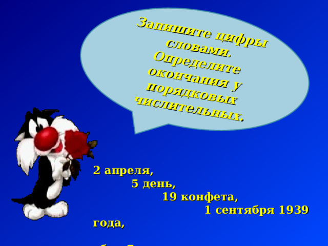 Запишите цифры словами. Определите окончания у порядковых числительных. 2 апреля,  5 день,  19 конфета,  1 сентября 1939 года,  сбил 7 мишень. 