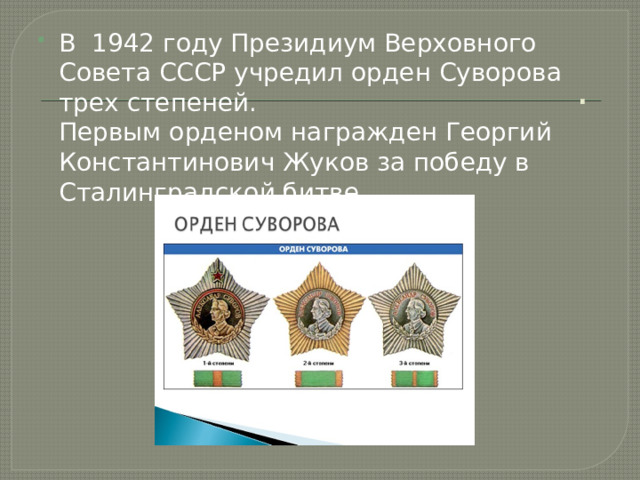 .   В 1942 году Президиум Верховного Совета СССР учредил орден Суворова трех степеней.  Первым орденом награжден Георгий Константинович Жуков за победу в Сталинградской битве 