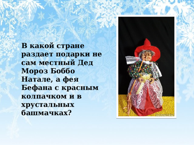  В какой стране раздает подарки не сам местный Дед Мороз Боббо Натале, а фея Бефана с красным колпачком и в хрустальных башмачках? 