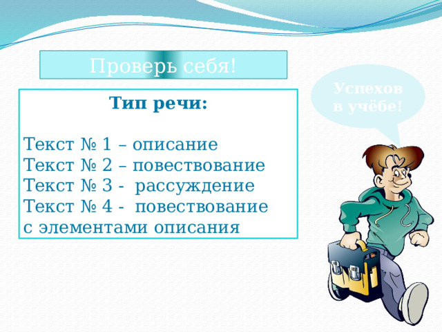 Проверь себя! Успехов в учёбе! Тип речи: Текст № 1 – описание Текст № 2 – повествование Текст № 3 - рассуждение Текст № 4 - повествование с элементами описания 