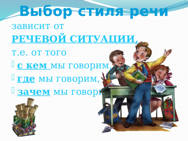 Выбор стиля речи зависит от РЕЧЕВОЙ СИТУАЦИИ, т.е. от того с кем мы говорим, где  мы говорим, зачем мы говорим 