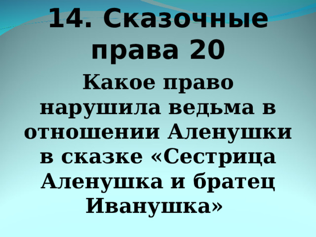 14. Сказочные права 20 Какое право нарушила ведьма в отношении Аленушки в сказке «Сестрица Аленушка и братец Иванушка»  