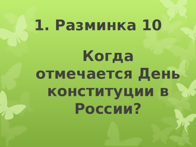 1. Разминка 10 Когда отмечается День конституции в России? 