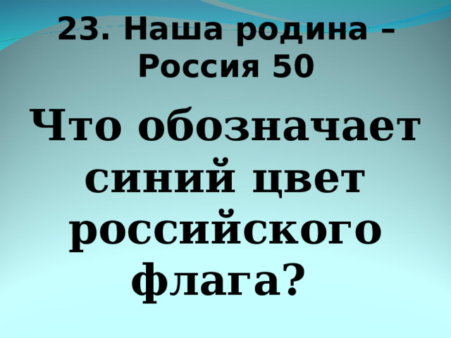 23. Наша родина – Россия 50 Что обозначает синий цвет российского флага? 