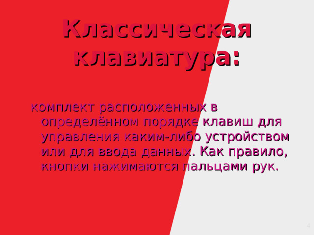 Классическая клавиатура: комплект расположенных в определённом порядке клавиш для управления каким-либо устройством или для ввода данных. Как правило, кнопки нажимаются пальцами рук. 