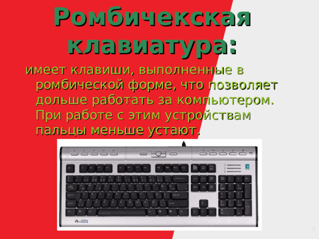 Ромбичекская клавиатура: имеет клавиши, выполненные в ромбической форме, что позволяет дольше работать за компьютером. При работе с этим устройствам пальцы меньше устают. 