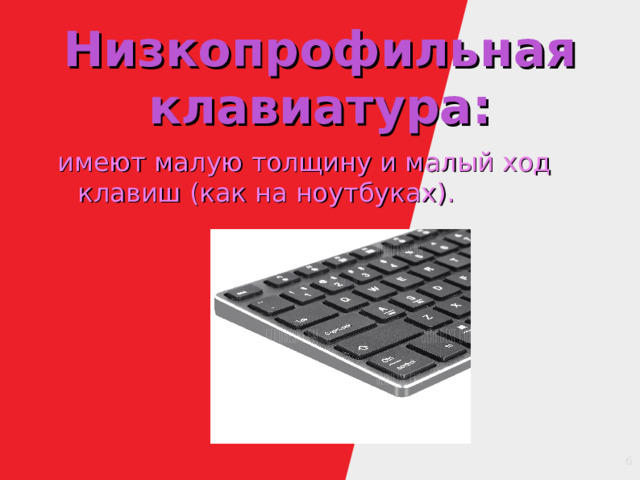 Низкопрофильная клавиатура: имеют малую толщину и малый ход клавиш (как на ноутбуках). 