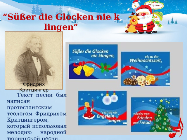 “ Süßer die Glocken nie klingen” Фридрих Критцингер  Текст песни был написан протестантским теологом Фридрихом Критцингером, который использовал мелодию народной тюрингской песни. 