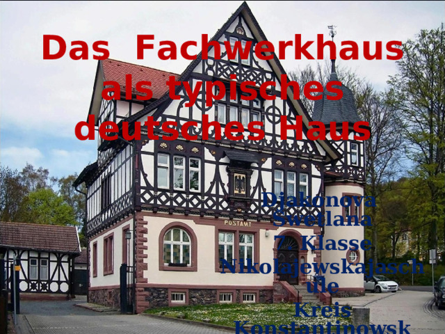 Das  Fachwerkhaus als typisches deutsches Haus   Djakonova Swetlana 7. Klasse Nikolajewskajaschule Kreis Konstantinowsk 2017  