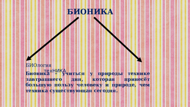 БИОНИКА БИОлогия техНИКА   Бионика – учиться у природы технике завтрашнего дня, которая принесёт большую пользу человеку и природе, чем техника существующая сегодня. 