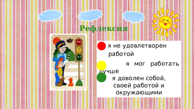 Рефлексия – я не удовлетворен  работой   я мог работать лучше  я доволен собой, своей работой и окружающими 