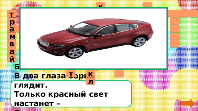  к          а т т    р л о а т в  м е   у б   с м а д   р  о 7 к м в т    т а о а в и  м б ь о л л  ц й и ё  к т  л Бежит, иногда гудит.  В два глаза зорко глядит.  Только красный свет настанет –  Он в момент на месте встанет. 