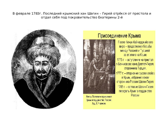 В феврале 1783г. Последний крымский хан Шагин – Гирей отрёкся от престола и отдал себя под покровительство Екатерины 2-й 