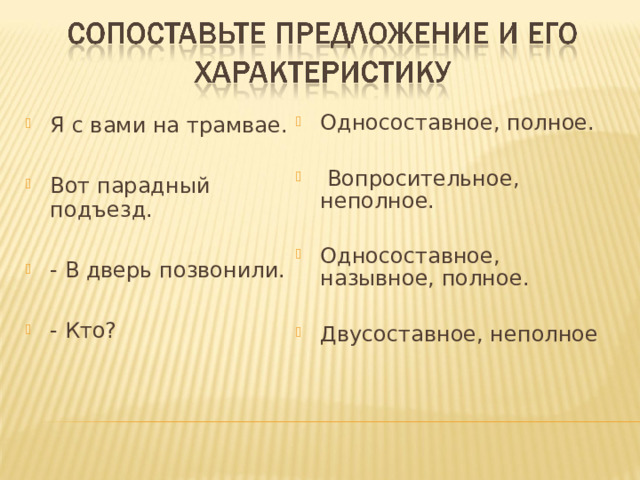 Я с вами на трамвае. Вот парадный подъезд. - В дверь позвонили. Односоставное, полное. - Кто?  Вопросительное, неполное. Односоставное, назывное, полное. Двусоставное, неполное 