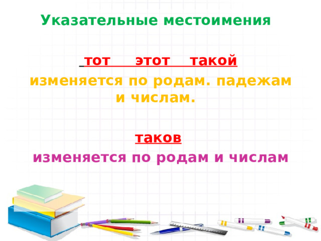 Указательные местоимения   тот этот такой  изменяется по родам. падежам и числам.  таков  изменяется по родам и числам 