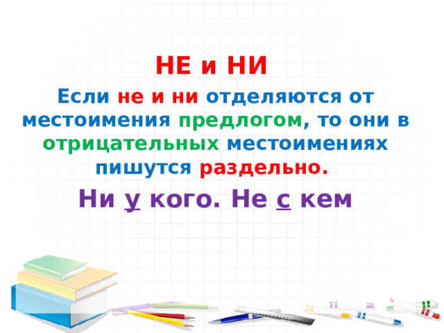 НЕ и НИ Если не и ни отделяются от местоимения предлогом ,  то они в  отрицательных  местоимениях пишутся раздельно. Ни у кого. Не с кем 