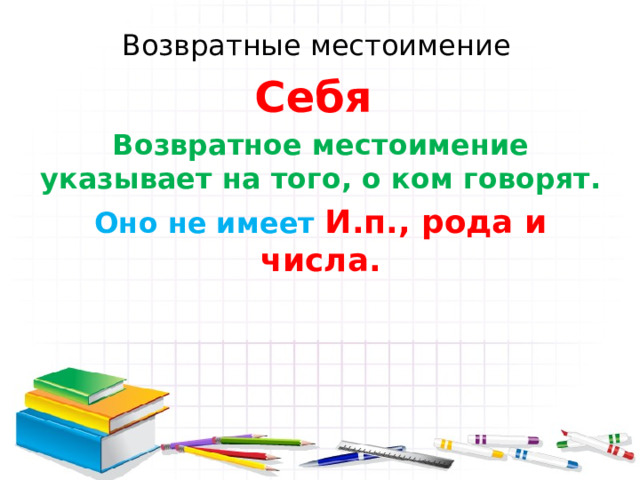 Возвратные местоимение Себя Возвратное местоимение указывает на того, о ком говорят. Оно не имеет И.п., рода и числа. 