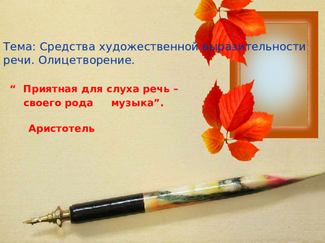   Тема: Средства художественной выразительности речи. Олицетворение. “ Приятная для слуха речь –  своего рода музыка”.  Аристотель 